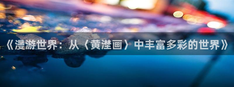 下载奇漫屋漫画：《漫游世界：从〈黄漜画〉中丰富多彩的世界》