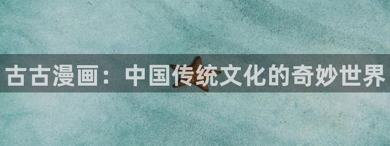 奇漫屋漫画下拉式免费阅读：古古漫画：中国传统文化的奇妙世界
