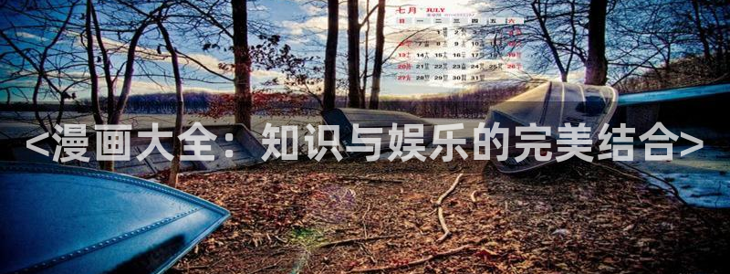 奇漫屋画官方-免费漫画下拉式在线看六：<漫画大全：知识与娱乐的完美结合>