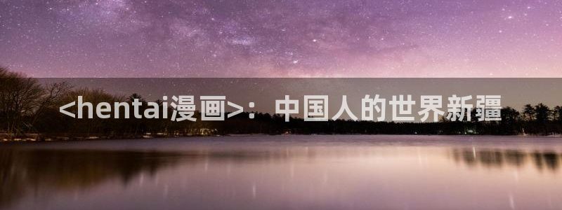 奇漫屋下拉式漫画官网入口：<hentai漫画>：中国人的世界新疆