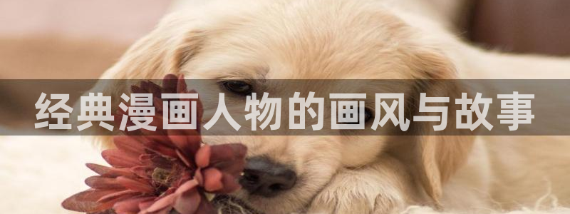 fog漫画免费阅读下拉式奇漫屋：经典漫画人物的画风与故事