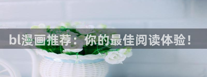 史上最强漫画下拉式奇漫屋：bl漫画推荐：你的最佳阅读体验！