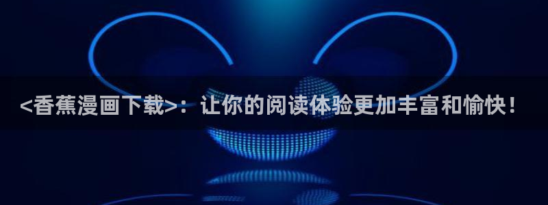 萌师在上奇漫屋：<香蕉漫画下载>：让你的阅读体验更加丰富和愉快！