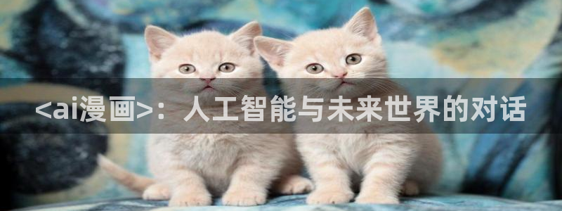 奇漫屋免费观看下拉式漫画：<ai漫画>：人工智能与未来世界的对话