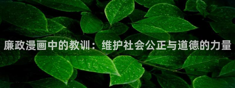 娱乐至上漫画奇漫屋：廉政漫画中的教训：维护社会公正与道德的力量