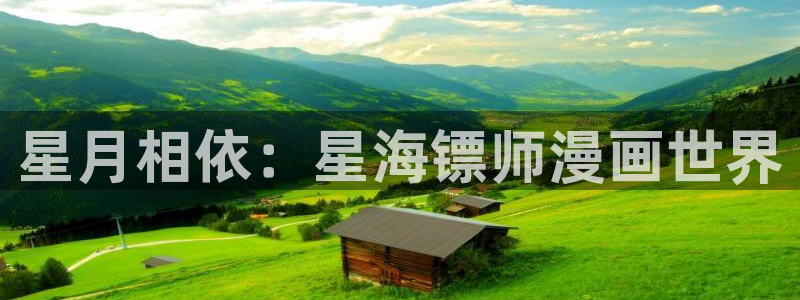 漫画下拉式奇漫屋漫画：星月相依：星海镖师漫画世界