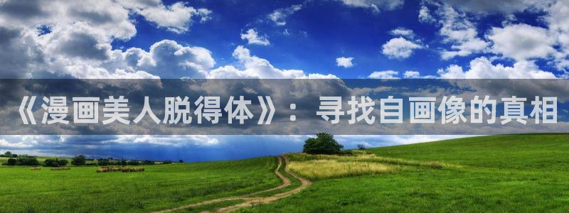 名门挚爱漫画下拉式奇漫屋：《漫画美人脱得体》：寻找自画像的真相
