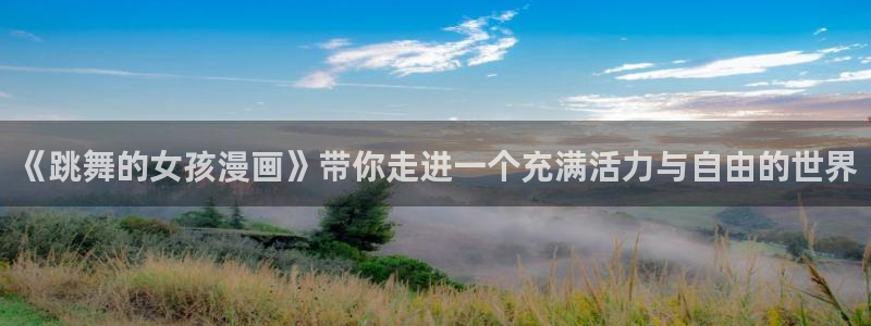 萌师在上漫画奇漫屋下拉式：《跳舞的女孩漫画》带你走进一个充满活力与自由的世界