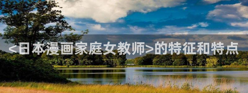诚信守则漫画下拉式漫画奇漫屋：<日本漫画家庭女教师>的特征和特点