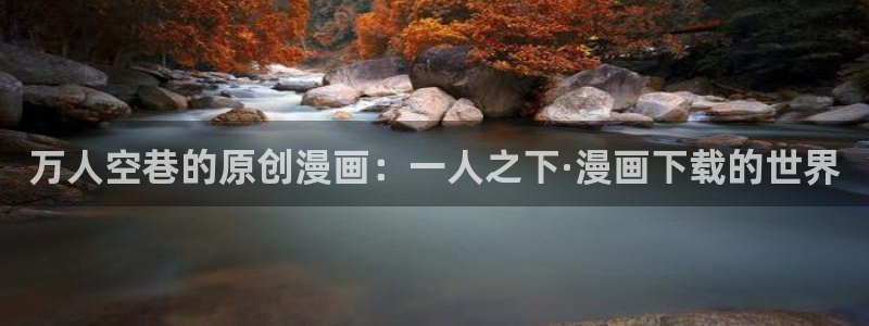 奇漫屋漫画免费官网：万人空巷的原创漫画：一人之下·漫画下载的世界