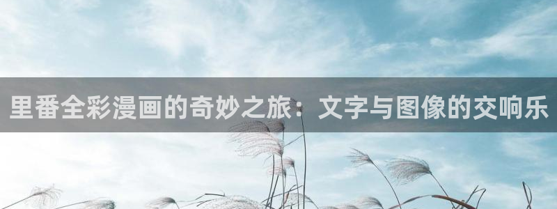元尊漫画(下拉式)奇漫屋：里番全彩漫画的奇妙之旅：文字与图像的交响乐