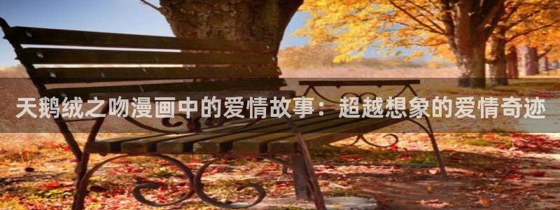 掌上萌珠漫画下拉式奇漫屋：天鹅绒之吻漫画中的爱情故事：超越想象的爱情奇迹